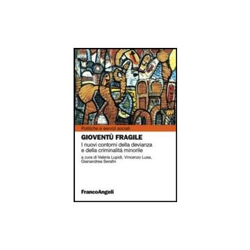 Gioventu' Fragile. I Nuovi Contorni Della Devianza E Della Criminalita' Minorile - Lupidi V. ; Lusa V. ; Serafin G.  - Franco Angeli - 9788820458416