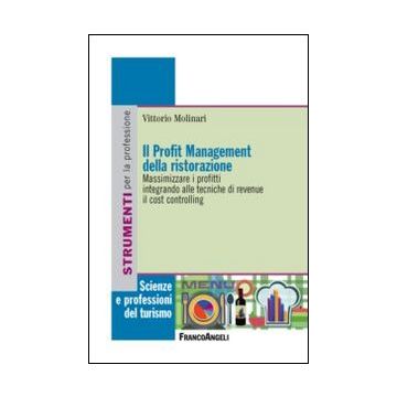 Il Profit Management Della Ristorazione. Massimizzare I Profitti Integrando Alle Te E Gestendo I Costi  - Molinari Vittorio - Franco Angeli - 9788820458577