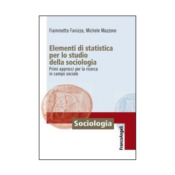 Elementi Di Statistica Per Lo Studio Della Sociologia. Primi Approcci Per La Ric Ricerca In Campo Sociale - Fanizza Fiammetta; Mazzone Michele - Franco Angeli - 9788820458591