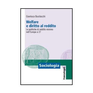 Welfare E Diritto Al Reddito. Le Politiche Di Reddito Minimo Nell'europa A 27 - Busilacchi Gianluca - Franco Angeli - 9788820458621