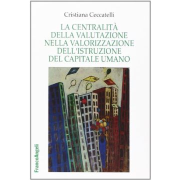 La Centralita' Della Valutazione Nella Valorizzazione Dell'istruzione Del Capitale  Umano  - Ceccatelli Cristiana - Franco Angeli - 9788820458645