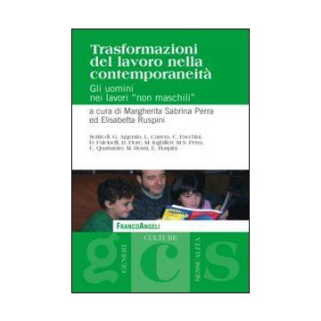 Trasformazioni Del Lavoro Nella Contemporaneita'. Gli Uomini Nei Lavori «non Mas «maschili» - Perra M. S. ; Ruspini E.  - Franco Angeli - 9788820458782