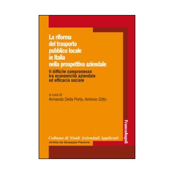 La Riforma Del Trasporto Pubblico Locale In Italia Nella Prospettiva Aziendale. Il  Difficile Compromesso Tra Economicita' Aziendale Ed Efficacia Sociale  - Della Porta A. ; Gitto A.  - Franco Angeli - 9788820462840