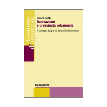 Innovazione E Prossimita' Relazionale. Il Contesto Dei Parchi Scientifici Tecnol Tecnologici - Cantu' Chiara - Franco Angeli - 9788820462895