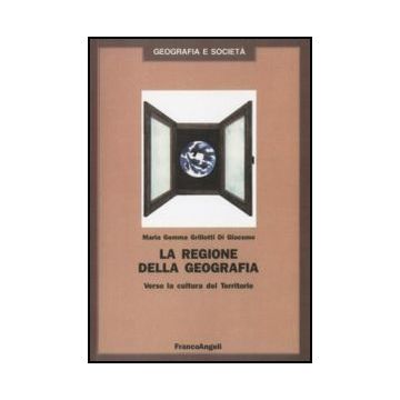 La Regione Della Geografia. Verso La Cultura Del Territorio  - Grillotti - Franco Angeli - 9788820468187