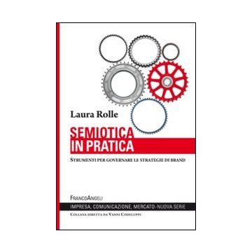 Semiotica In Pratica. Strumenti Per Governare Le Strategie Di Brand - Rolle Laura - Franco Angeli - 9788820470562