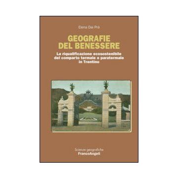 Geografie Del Benessere. La Riqualificazione Ecosostenibile Del Comparto Termale E Paratermale In Trentino - Dai Pra' Elena - Franco Angeli - 9788820472399