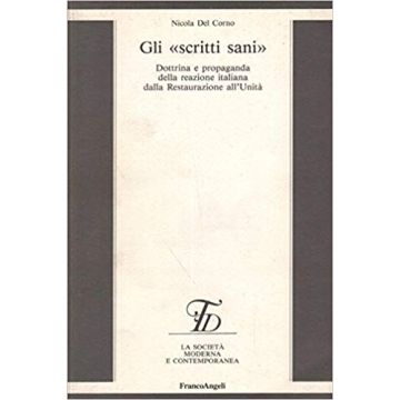 Scritti Sani. Dottrina E Propaganda Della Reazione Italiana Dalla Restaurazione  All'unita' - Del Corno Nicola - Franco Angeli - 9788820472481