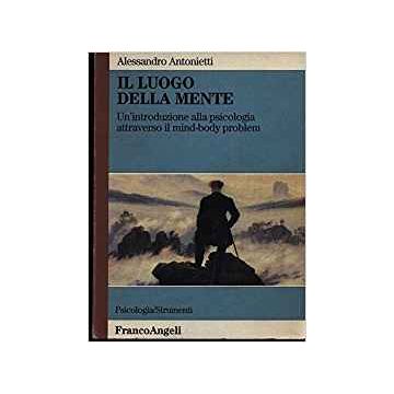 Il Luogo Della Mente. Un'introduzione Alla Psicologia Attraverso Il Mind-body  Problem - Antonietti Alessandro - Franco Angeli - 9788820474201