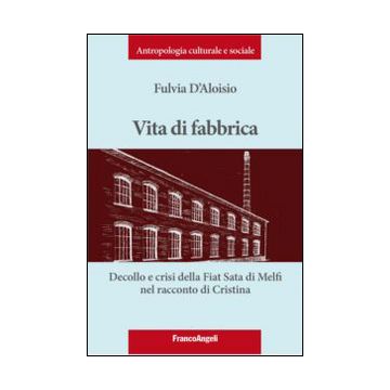 Vita Di Fabbrica. Decollo E Crisi Della Fiat Sata Di Melfi Nel Racconto Di Crist Cristina - D'aloisio Fulvia - Franco Angeli - 9788820476816