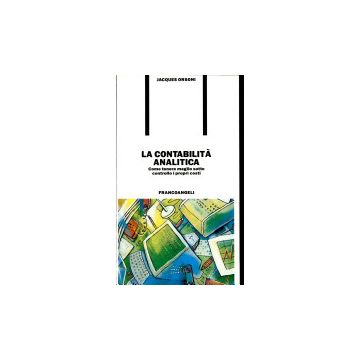 La Contabilita' Analitica. Come Tenere Meglio Sotto Controllo I Propri Costi  - Orsoni Jacques - Franco Angeli - 9788820477233