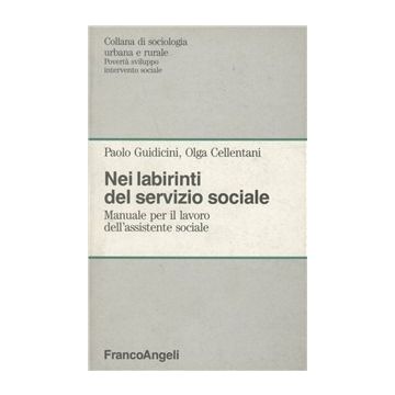 Nei Labirinti Del Servizio Sociale. Manuale Per Il Lavoro Dell'assistente Sociale - Guidicini Paolo; Cellentani Olga - Franco Angeli - 9788820479954