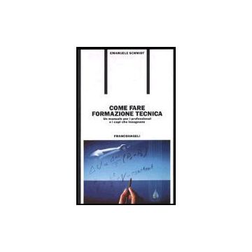 Come Fare Formazione Tecnica. Un Manuale Per I Professional E I Capi Che Insegnano - Schmidt Emanuele - Franco Angeli - 9788820483241