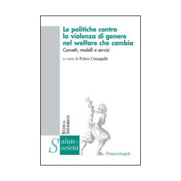 Politiche Contro La Violenza Di Genere Nel Welfare Che Cambia. Concetti, Modelli Modelli E I Servizi - Cimagalli F.  - Franco Angeli - 9788820484583