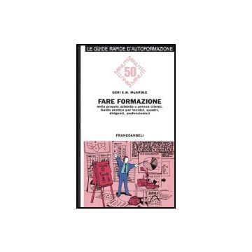 Fare Formazione Nella Propria Azienda O Presso Clienti. Guida Pratica Per Tecnici, Quadri, Dirigenti, Professionisti - Mcardle Geri E. - Franco Angeli - 9788820485801
