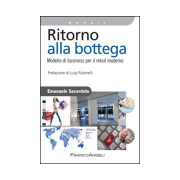 Ritorno Alla Bottega. Modello Di Business Per Il Retail Moderno - Sacerdote Emanuele - Franco Angeli - 9788820489021
