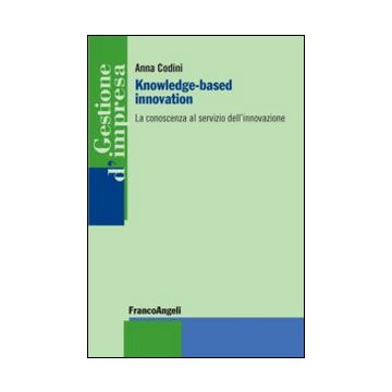 Knowledge-based Innovation. La Conoscenza Al Servizio Dell'innovazione - Codini Anna - Franco Angeli - 9788820490065