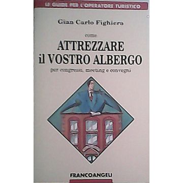 Come Attrezzare Il Vostro Albergo Per Congressi, Meeting E Convegni - Fighiera G. Carlo - Franco Angeli - 9788820490416
