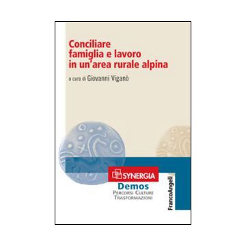 Conciliare Famiglia E Lavoro In Un'area Rurale Alpina - Vigano' G.  - Franco Angeli - 9788820491765