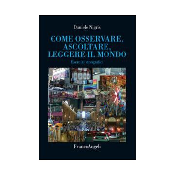 Come Osservare, Ascoltare, Leggere Il Mondo. Esercizi Etnografici - Nigris Daniele - Franco Angeli - 9788820491970
