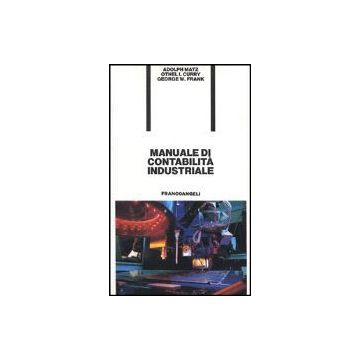 Manuale Di Contabilita' Industriale - Matz Adolf; Curry Othel I.; Frank George W. - Franco Angeli - 9788820492083