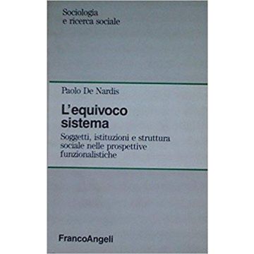 Equivoco Sistema. Soggetti, Istituzioni E Struttura Sociale Nelle Prospettive (l Funzionalistiche - De Nardis Paolo - Franco Angeli - 9788820495879
