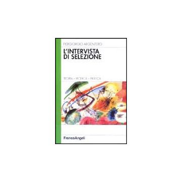 L' Intervista Di Selezione. Teoria, Ricerca, Pratica  - Argentero Piergiorgio - Franco Angeli - 9788820496227