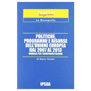 Politiche, Programmi E Risorse Dell'unione Europea Dal 2007 Al 2013 - Varotto Mauro - Ipsoa - 9788821726569