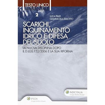 Scarichi, inquinamento idrico e difesa del suolo (Testo unico ambientale 2 - Prati Galotto - Ipsoa)