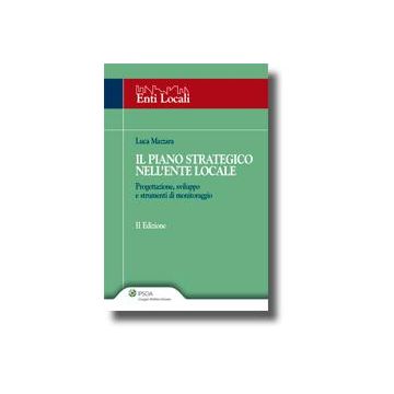 Il Piano Strategico Nell'ente Locale. Progettazione, Sviluppo E Strumenti Di Monitoraggio  - Mazzara Luca - Ipsoa - 9788821730085
