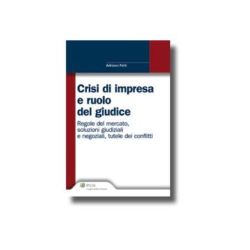 Crisi Di Impresa E Ruolo Del Giudice. Regole Del Mercato, Soluzioni Giudiziali E Negoziali, Tutele Dei Conflitti - Patti Adriano - Ipsoa - 9788821730870