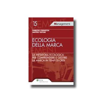 Ecologia Della Marca. La Metafora Ecologica Per Comprendere E Gestire La Marca In Tempi Di Crisi - Fornezza Fabrizio; Testori Matteo - Ipsoa - 9788821731235
