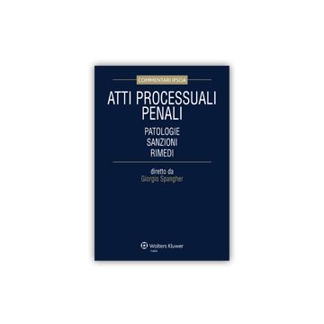 Atti Processuali Penali. Patologie, Sanzioni, Rimedi - Spangher G.  - Ipsoa - 9788821742835