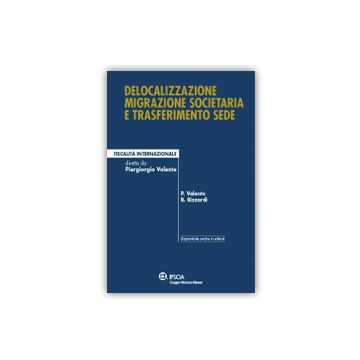 Delocalizzazione Migrazione Societaria E Trasferimento Sede - Valente Piergiorgio; Rizzardi Raffaele - Ipsoa - 9788821747427