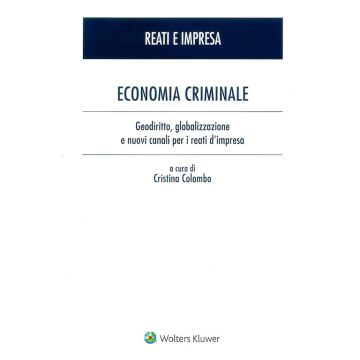 Economia Criminale. Geodiritto globalizzazione e nuovi canali per i reati d'impresa