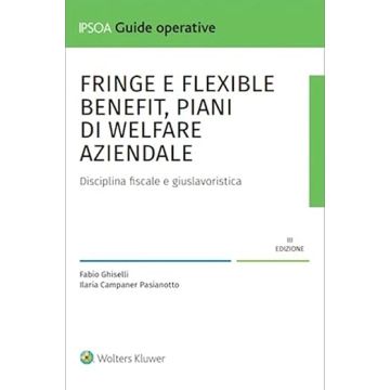Fringe e flexiblebenefit, piani di welfare aziendale. Disciplina fiscale e giuslavoristica (Ghiselli, Campaner - IPSOA)