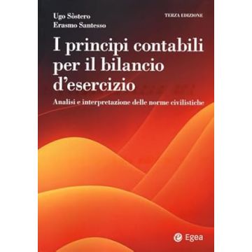 I principi contabili per il bilancio di esercizio. Analisi e interpretazione delle norme civilistiche 3/ed. 2024 (Santesso Erasmo; Sòstero Ugo - Egea)