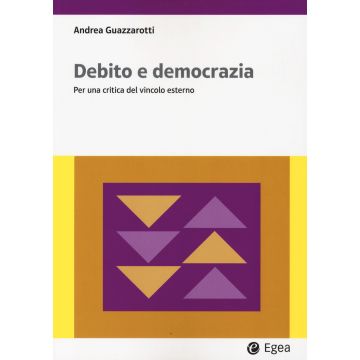 Debito e democrazia. Per una critica del vincolo esterno -  Guazzarotti Andrea - Egea
