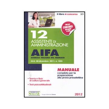 12 Assistenti Di Amministrazione. Aifa Agenzia Italiana Del Farmaco. Manuale Completo Per La Preparazione Alla Prova Preselettiva -  - Simone - 9788824432481