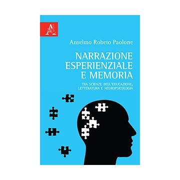 Narrazione esperienziale e memoria. Tra scienze dell'educazione, letteratura e neuropsicologia (Paolone Anselmo Roberto - Aracne)