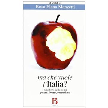 Ma che vuole l'Italia? I paradossi della colpa. Potere, donne, corruzione