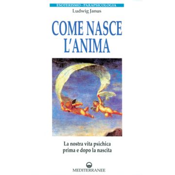 Come Nasce L'anima. La Nostra Vita Psichica Prima E Dopo La Morte