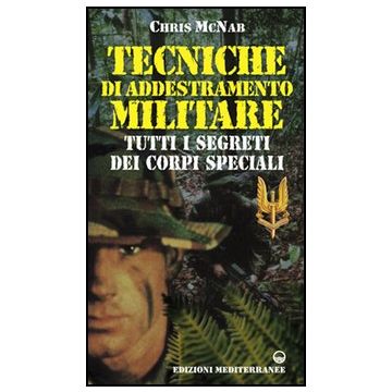 Tecniche Di Addestramento Militare. Tutti I Segreti Dei Corpi Speciali