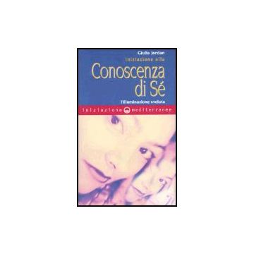 Iniziazione Alla Consocenza Di Se'. L'illuminazione Svelata
