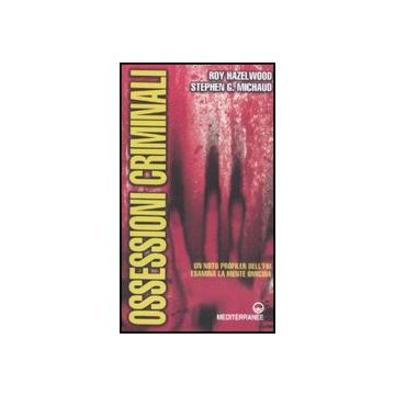 Ossessioni criminali. Un noto profiler dell'FBI esamina la mente omicida