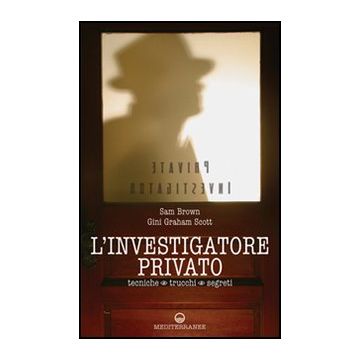 L'Investigatore Privato. Tecniche, Trucchi E Segreti