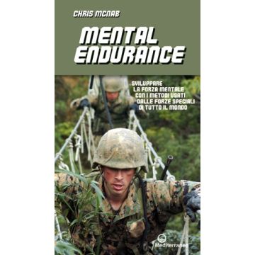 Mental Endurance. Sviluppare La Forza Mentale Con I Metodi Usati Dalle Forze Speciali Di Tutto Il Mondo