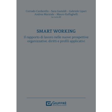 Smart working. Il rapporto di lavoro nelle nuove prospettive organizzative, diritti e profili applicativi (Cardarello, Gastaldi, Lipari - Giuffrè)