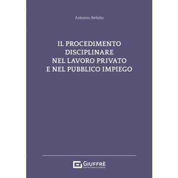 Il procedimento disciplinare nel lavoro privato e nel pubblico impiego (Belsito Antonio - Giuffrè)