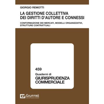 La gestione collettiva dei diritti d'autore e connessi. Conformazione dei mercati, modelli organizzativi, strutture contrattuali (Giorgio Remotti - Giuffrè)